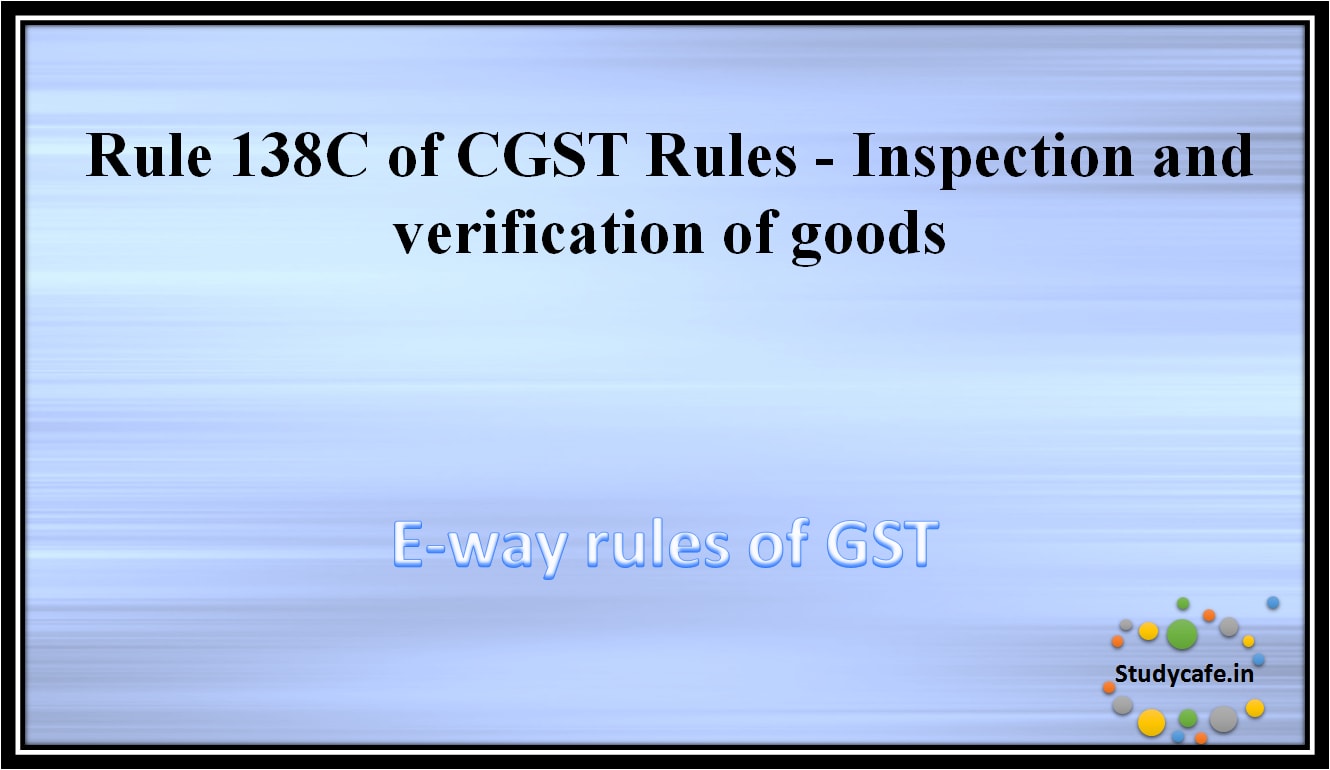 Rule 138C of CGST Rules -Inspection and verification of goods