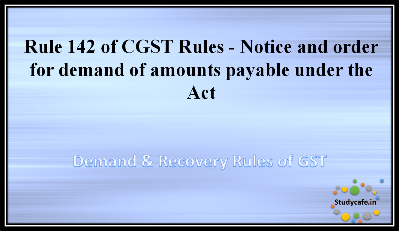 Rule 142 of CGST Rules - Notice and order for demand of amounts payable under the Act