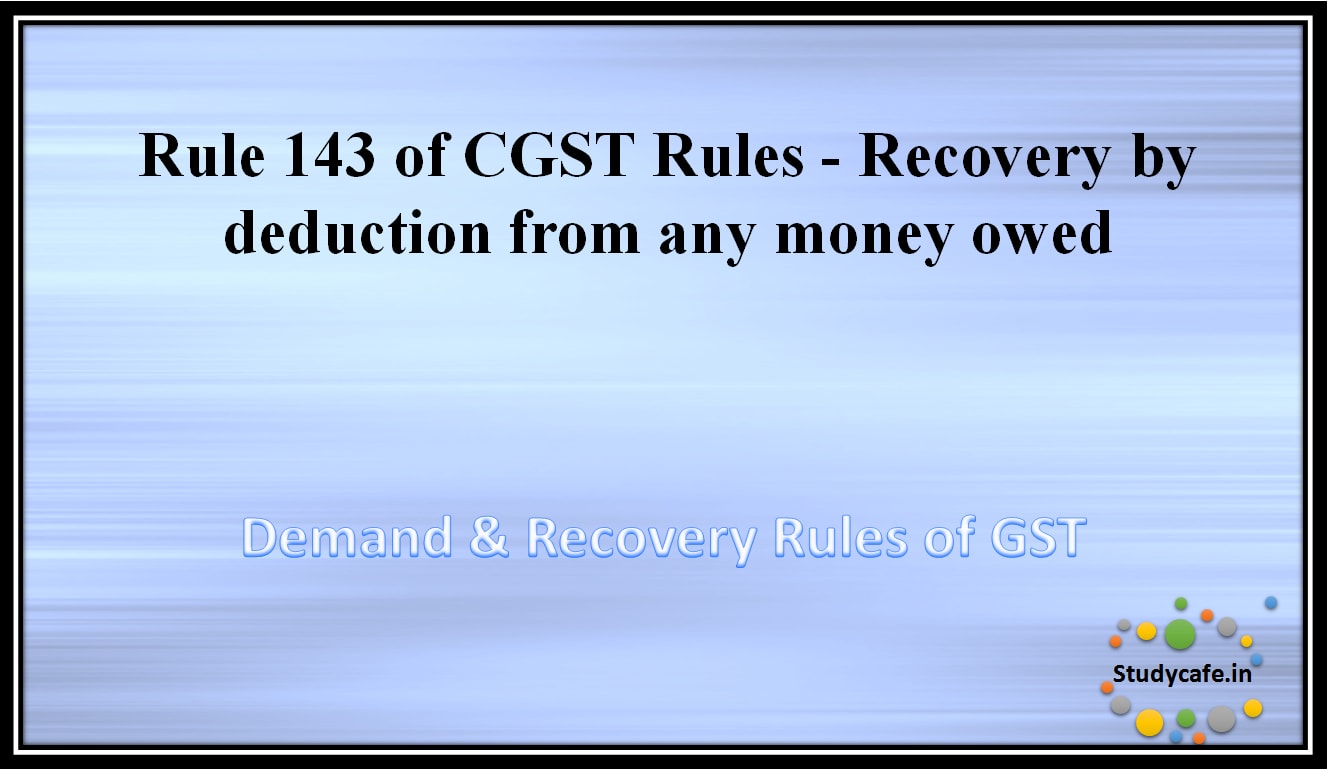 Rule 143 of CGST Rules -Recovery by deduction from any money owed