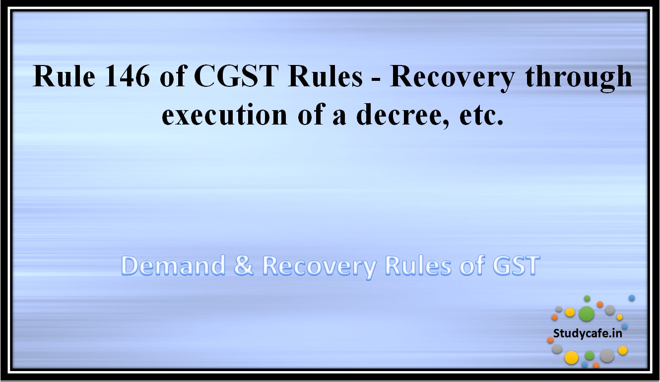 Rule 146 of CGST Rules -Recovery through execution of a decree, etc.