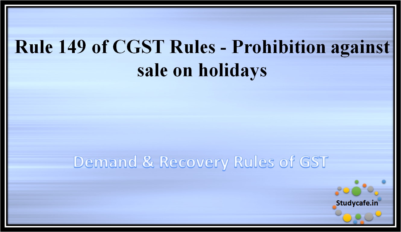 Rule 149 of CGST Rules -Prohibition against sale on holidays