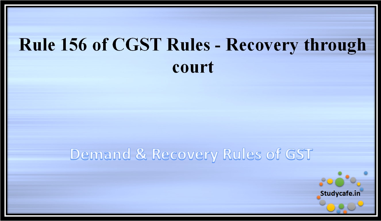 Rule 156 of CGST Rules -Recovery through court
