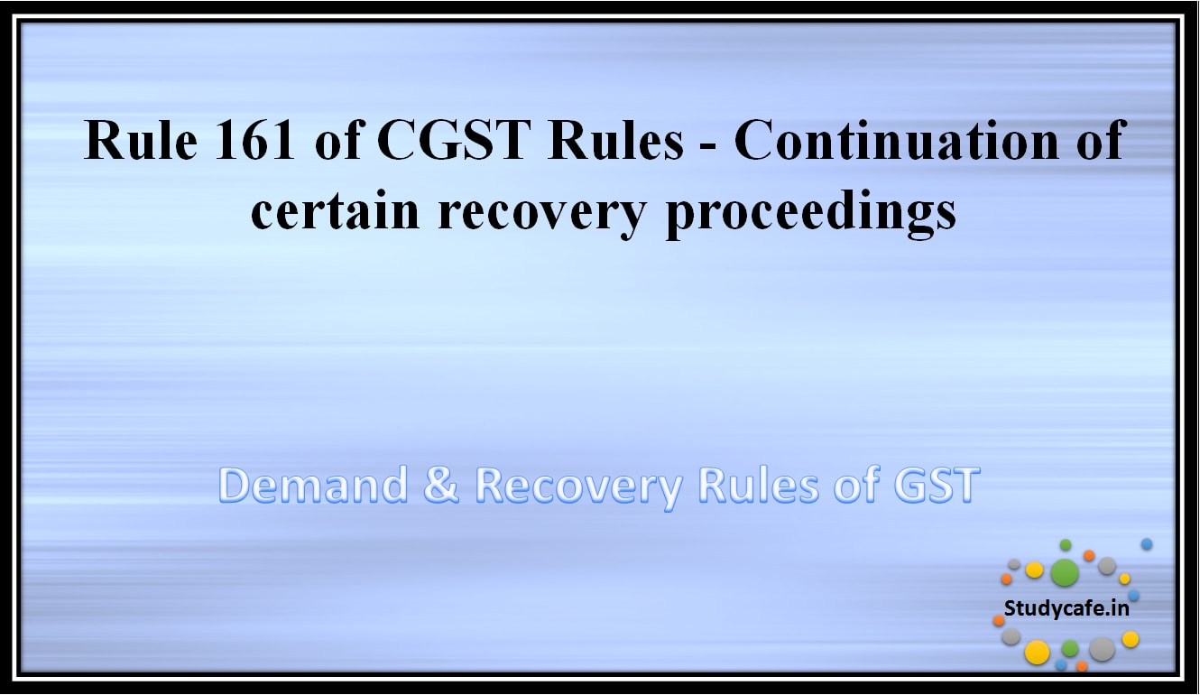 Rule 161 of CGST Rules -Continuation of certain recovery proceedings