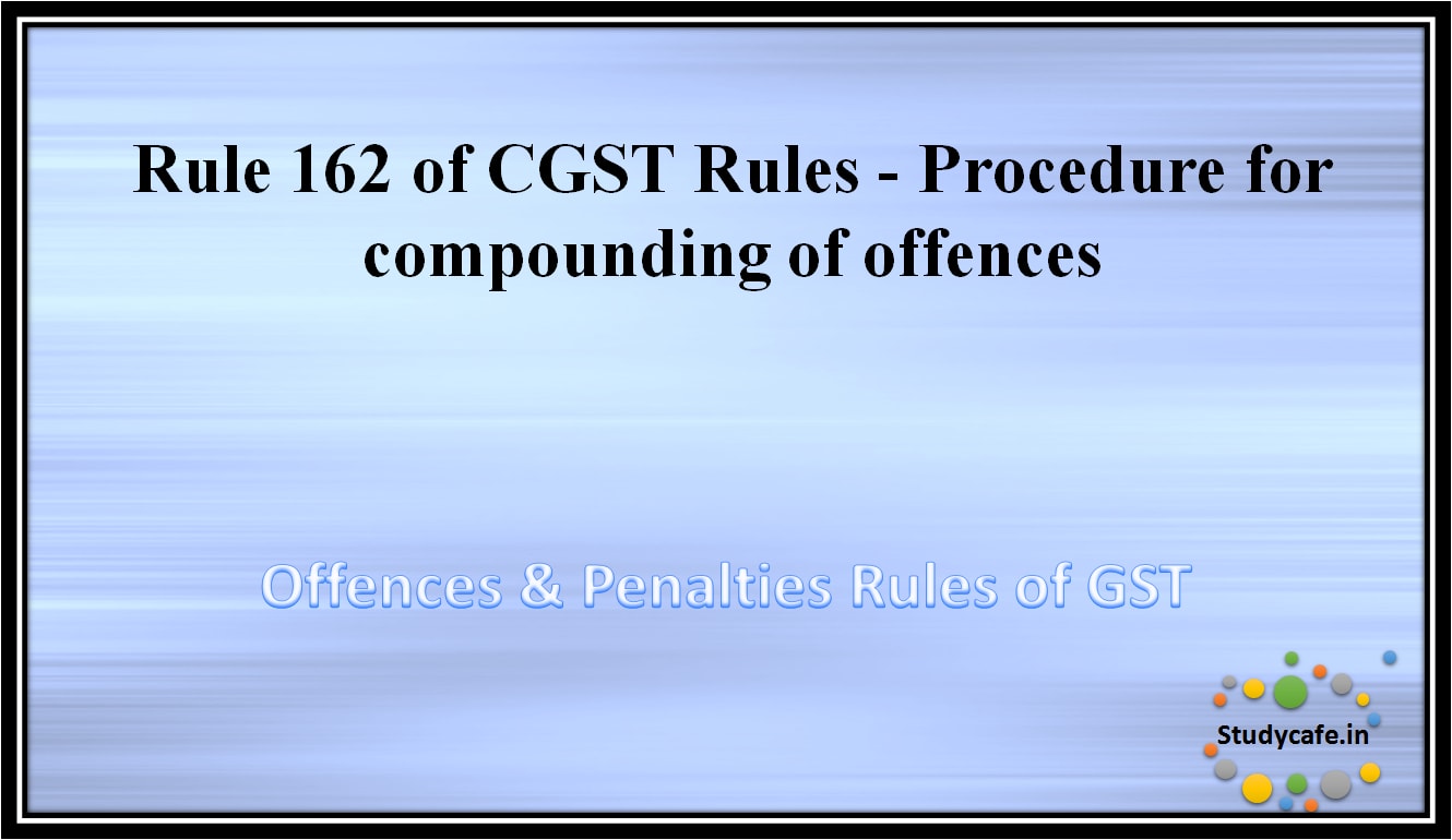 Rule 162 of CGST Rules -Procedure for compounding of offences
