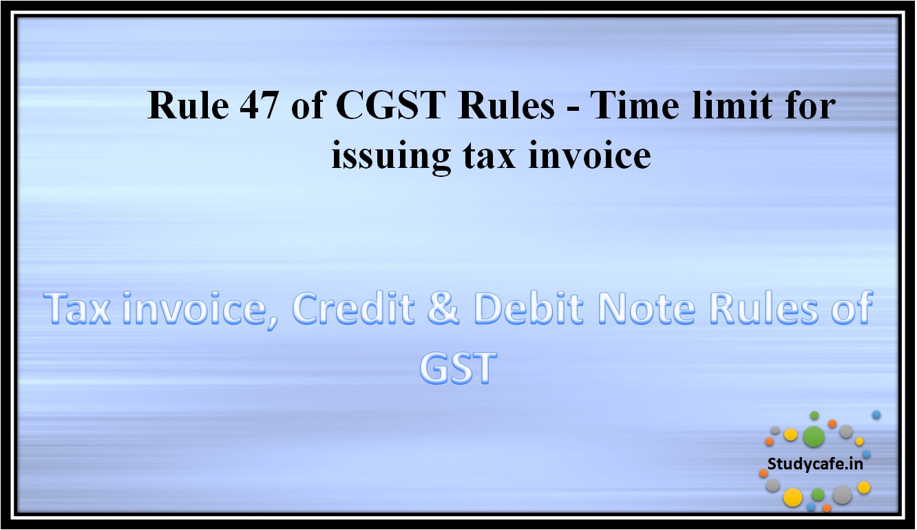 Rule 47 of CGST Rules - Time limit for issuing tax invoice