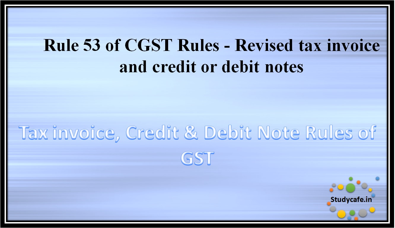Rule 53 of CGST Rules - Revised tax invoice and credit or debit notes