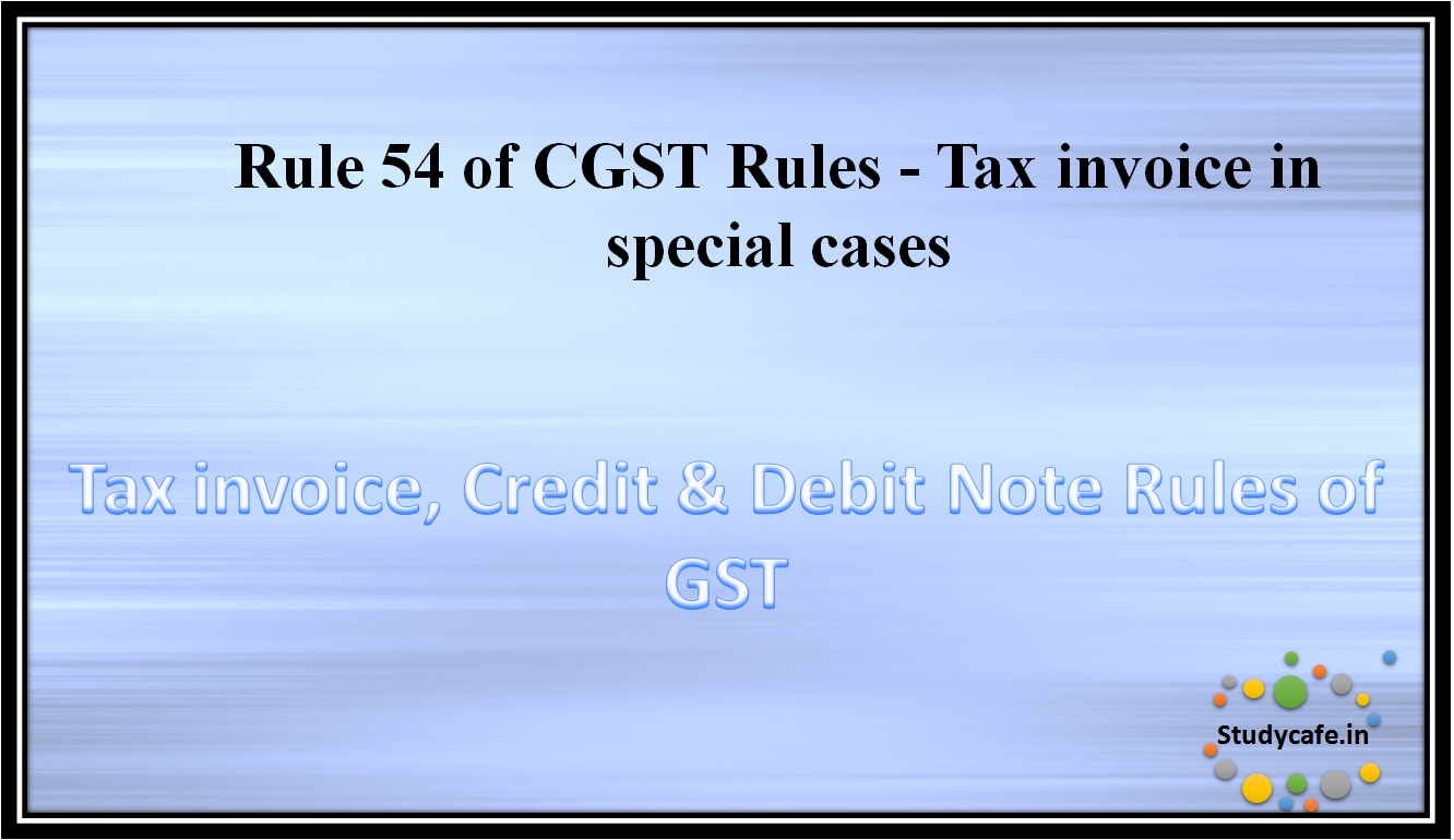 Rule 54 of CGST Rules -Tax invoice in special cases