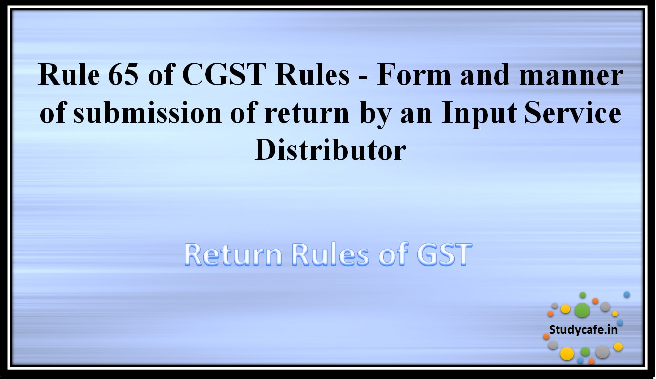 Rule 65 of CGST Rules - Form and manner of submission of return by an Input Service Distributor
