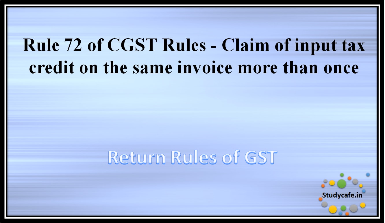 Rule 72 of CGST Rules -Claim of input tax credit on the same invoice more than once