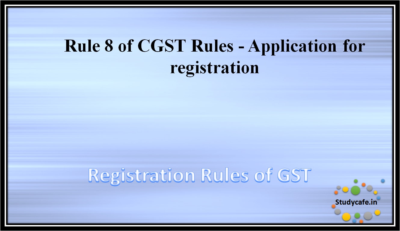 Rule 8 of CGST Rules - Application for registration