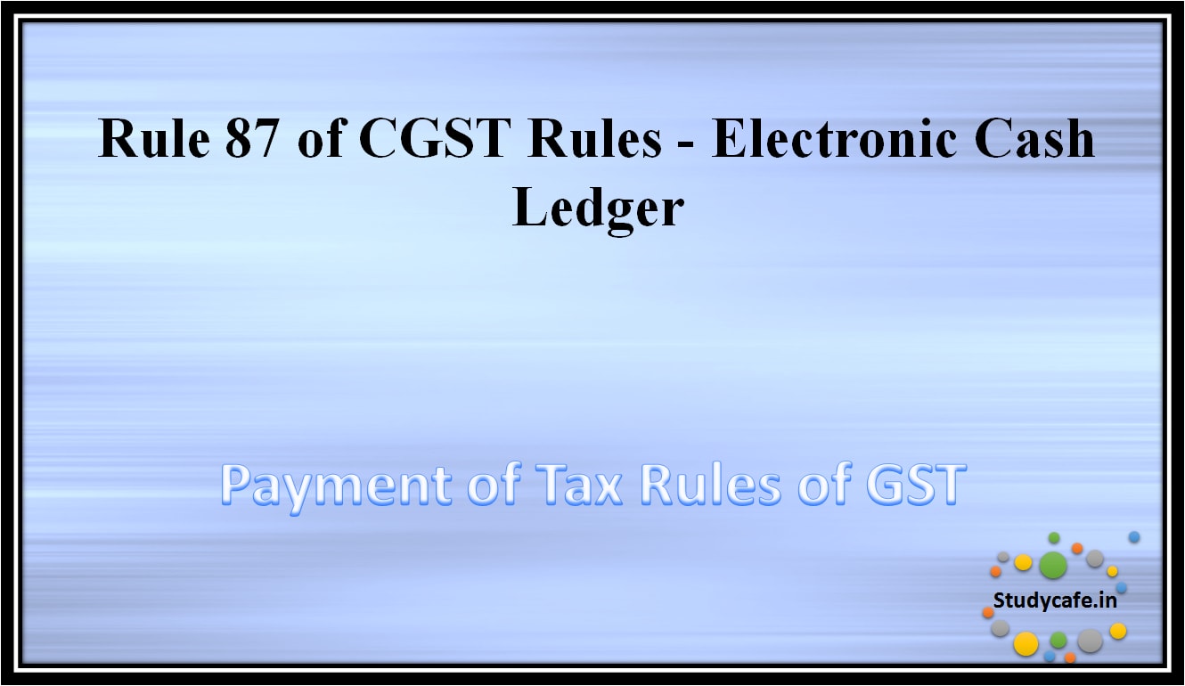 Rule 87 of CGST Rules -Electronic Cash Ledger