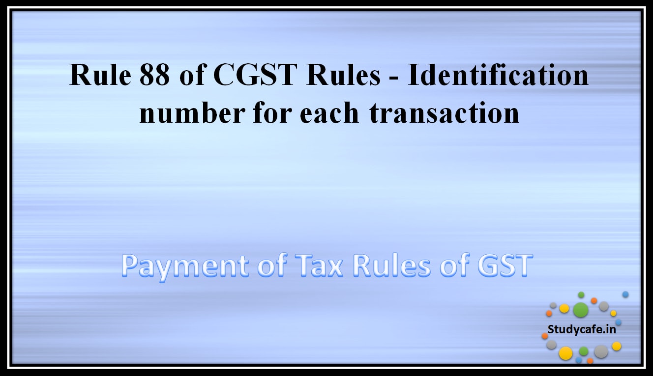 Rule 88 of CGST Rules -Identification number for each transaction