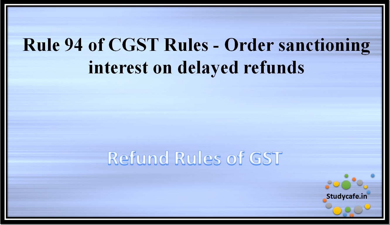 Rule 94 of CGST Rules -Order sanctioning interest on delayed refunds