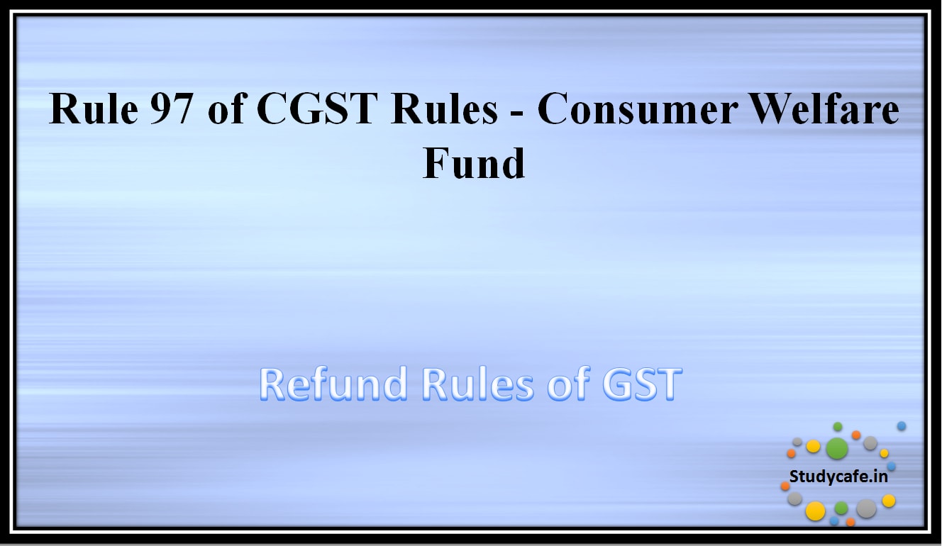 Rule 97 of CGST Rules -Consumer Welfare Fund