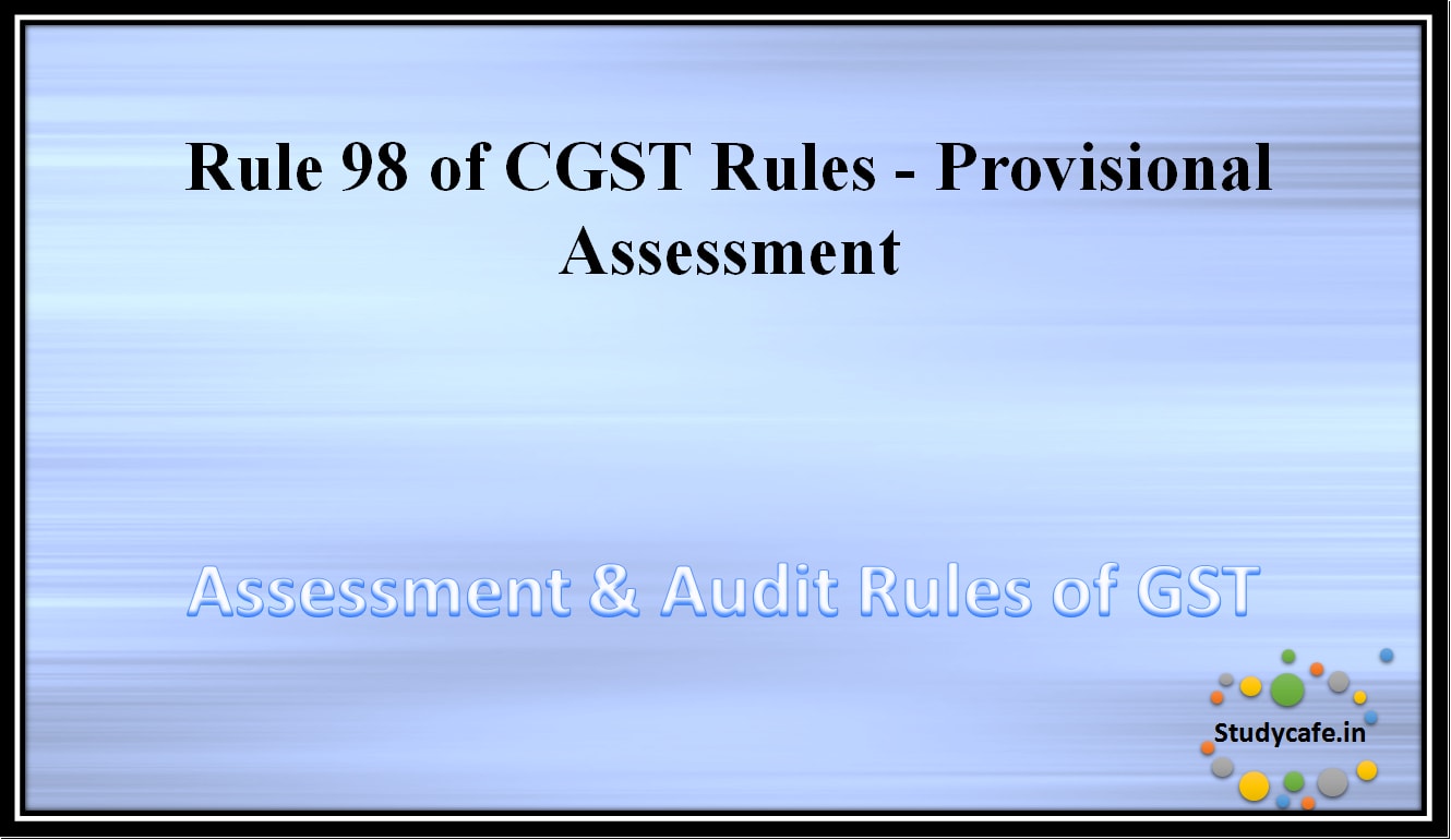 Rule 98 of CGST Rules - Provisional Assessment