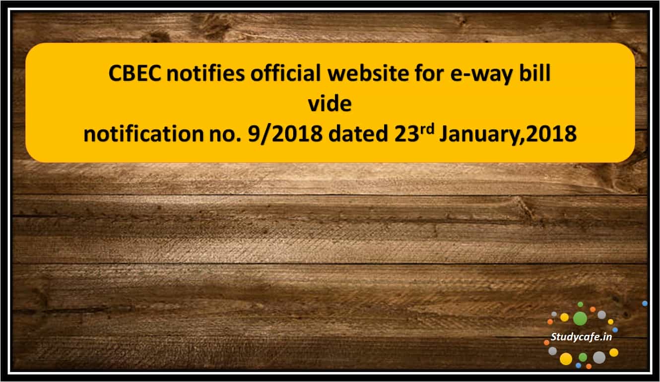 CBEC notifies official website for e-way bill vide notification no. 9/2018