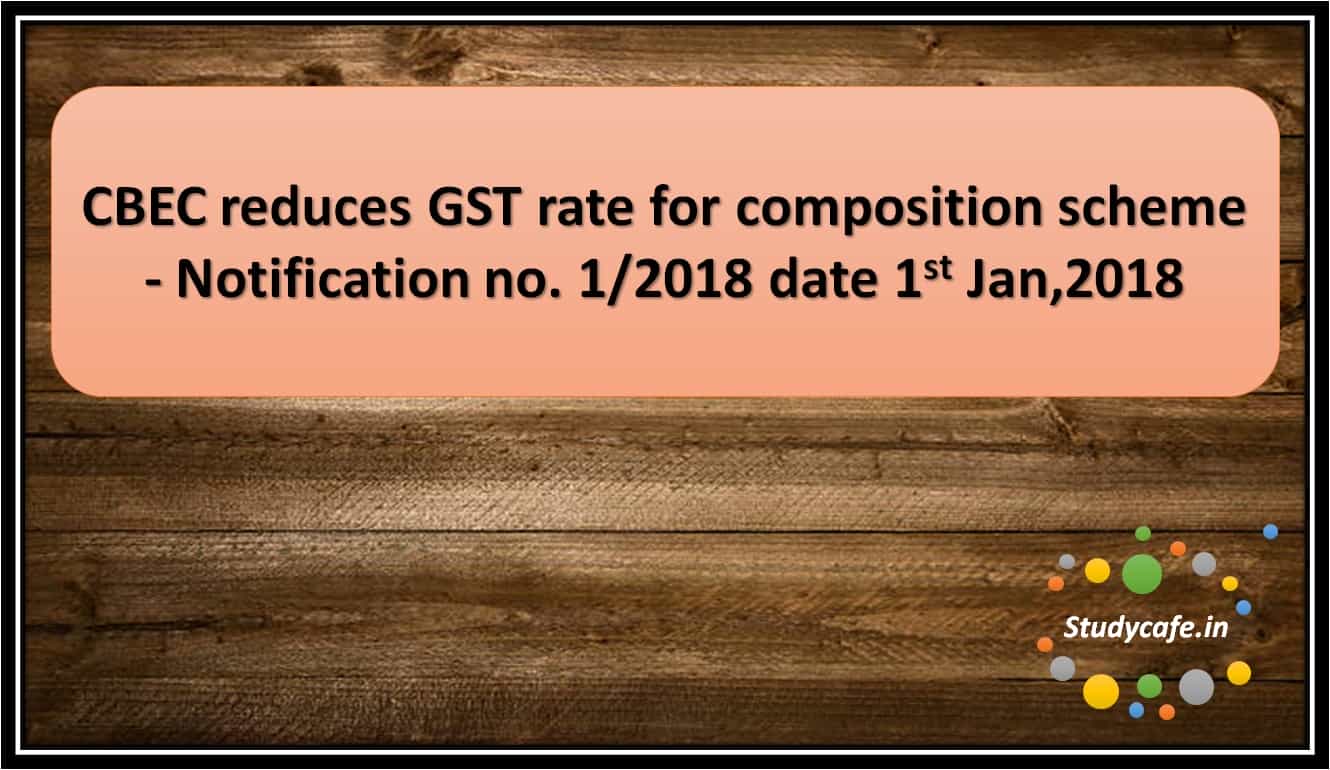 CBEC reduces GST rate for composition scheme - Notification no. 1/2018