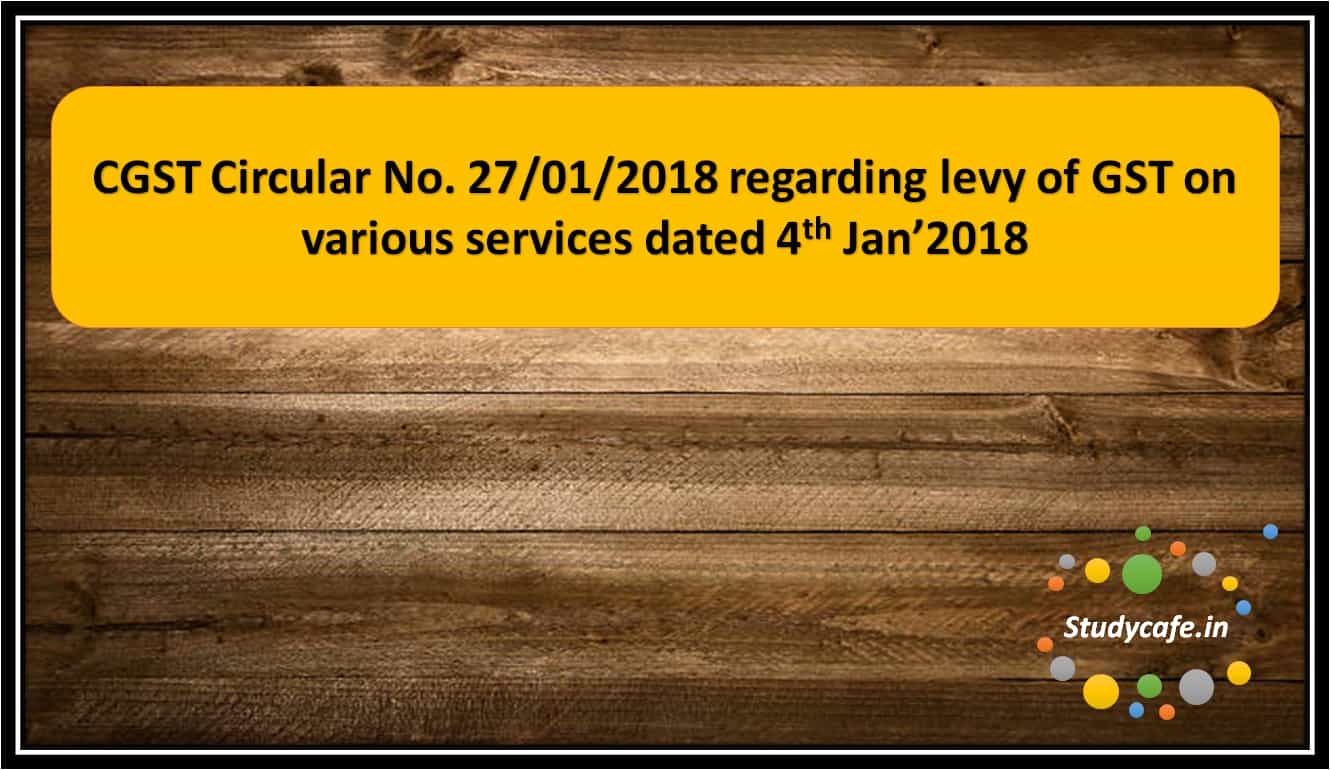 CGST Circular No. 27/01/2018 regarding levy of GST on various services