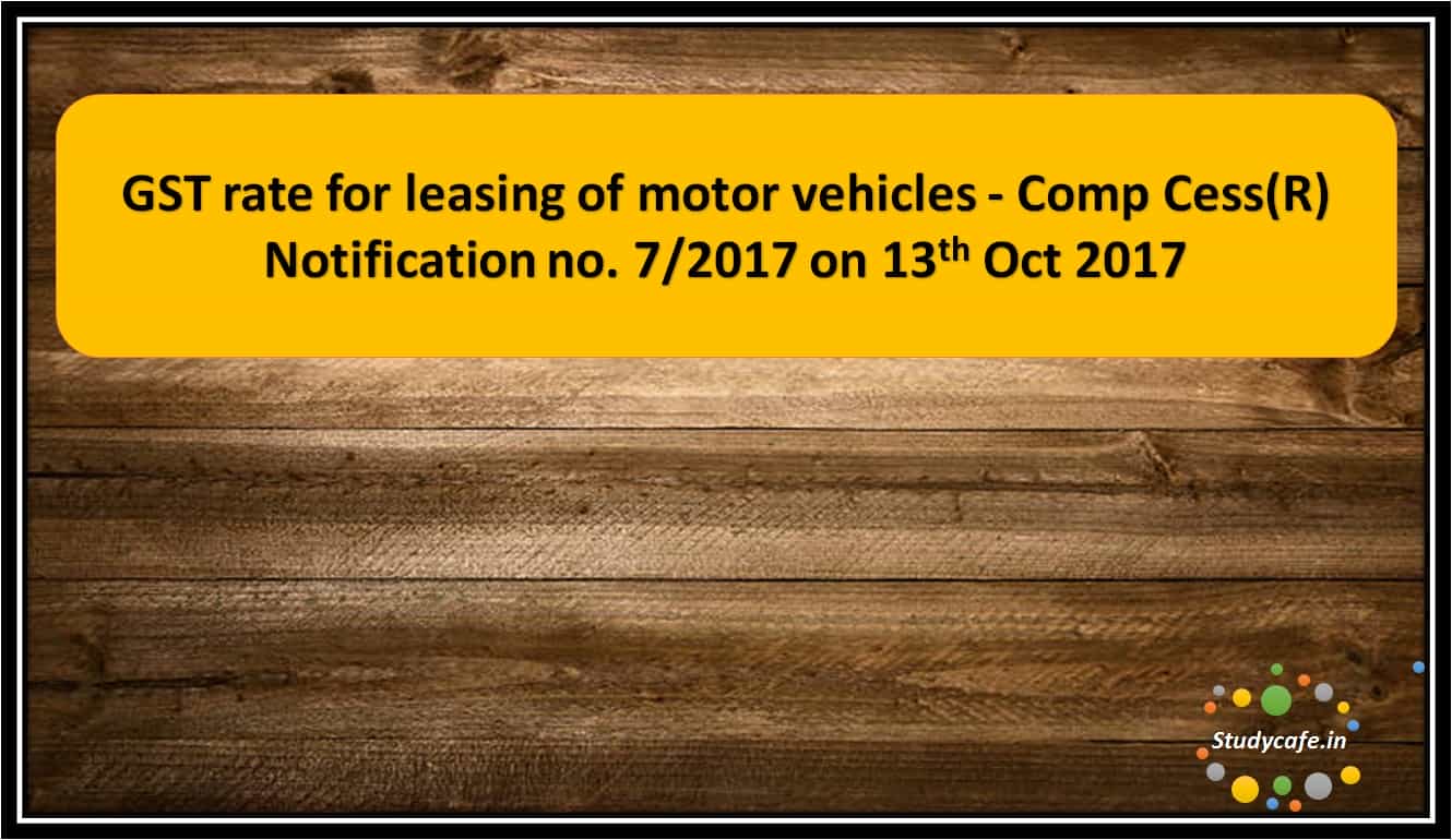 GST rate for leasing of motor vehicles - Comp Cess(R) Notification no. 7/2017