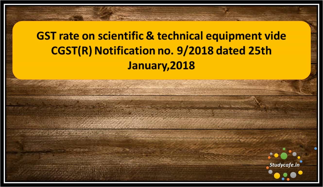 GST rate on scientific & technical equipment vide CGST(R) Notification no. 9/2018