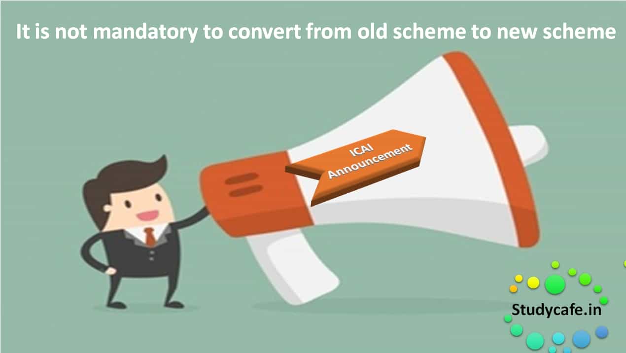 ICAI's announcement - It is not mandatory to convert from old scheme to new scheme