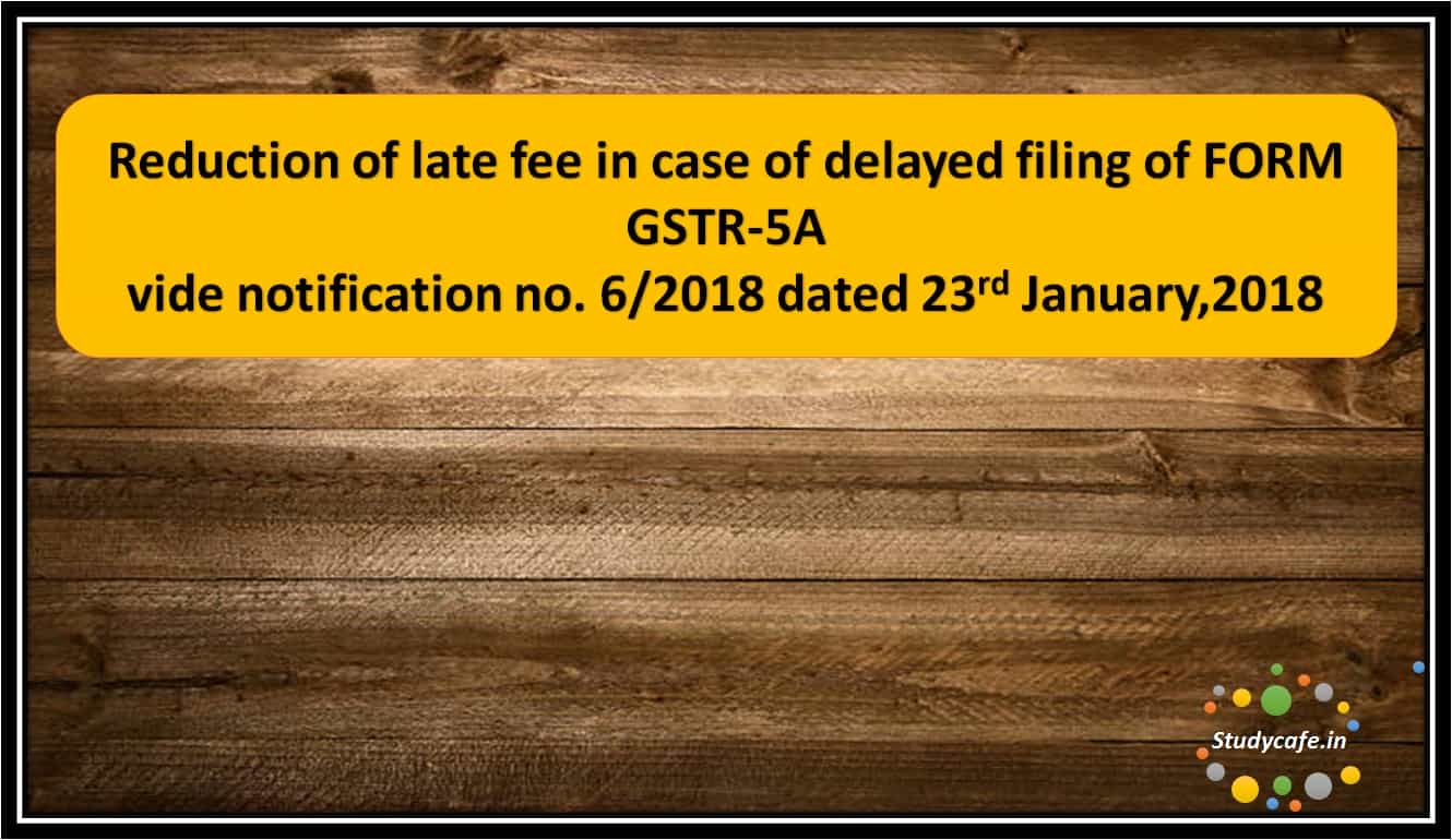 Reduction of late fee in case of delayed filing of FORM GSTR-5A