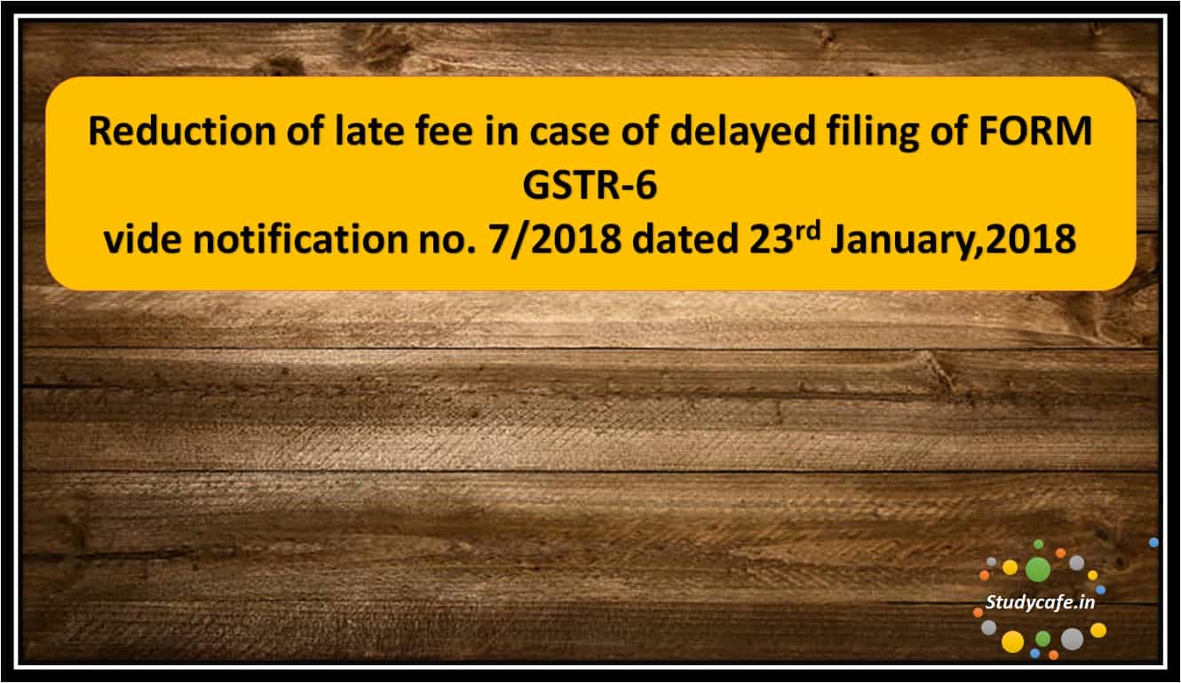 Reduction of late fee in case of delayed filing of FORM GSTR-6