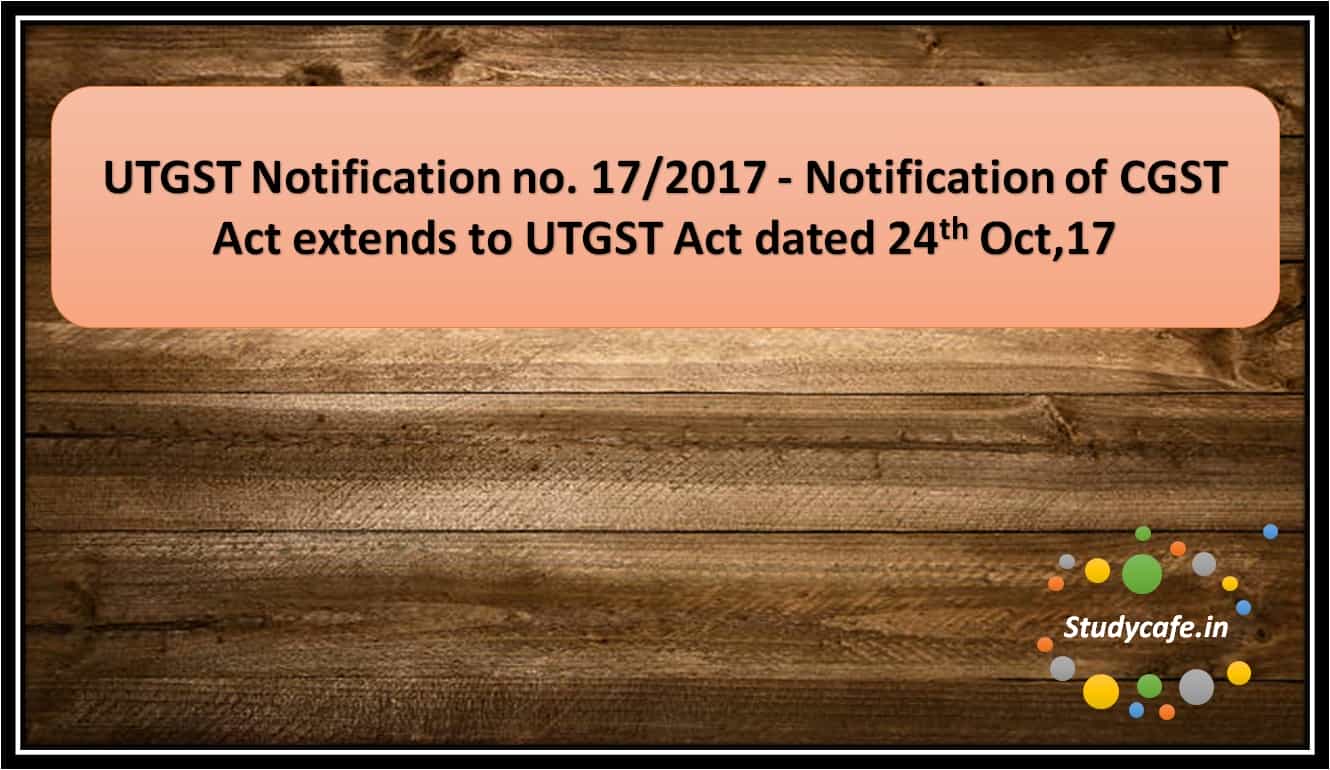 UTGST Notification no. 17/2017 - Notification of CGST Act extends to UTGST Act