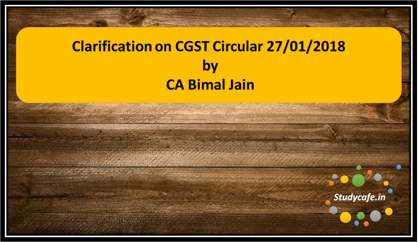 Clarification on CGST Circular 27/01/2018 by CA Bimal Jain