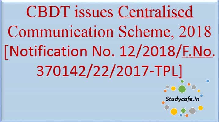 CBDT issues Centralised Communication Scheme, 2018.