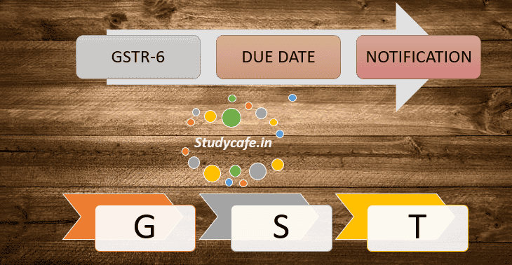 GSTR-6 due date extended by CBEC for period of July 2017 to April 2018