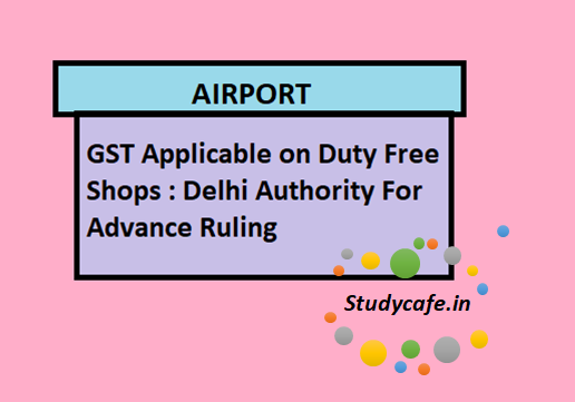 GST Applicable on Duty Free Shops : Delhi Authority For Advance Ruling