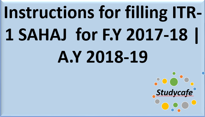 Instructions for filling ITR-1 SAHAJfor F.Y 2017-18 | A.Y 2018-19
