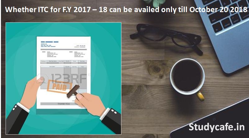 Whether ITC for F.Y 2017 18 can be availed only till October 20 2018