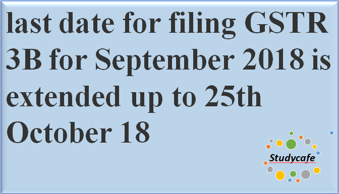 Last date for filing GSTR 3B for Sep 2018 is extended up to 25th October 18
