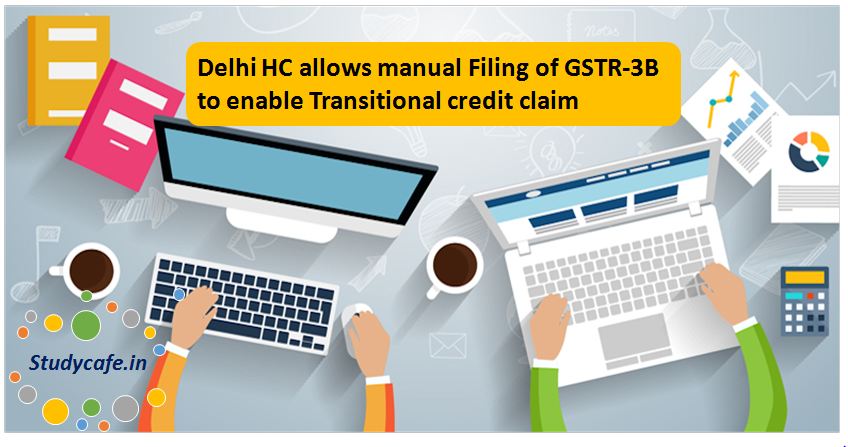 Delhi HC allows manual Filing of GSTR-3B to enable Transitional credit