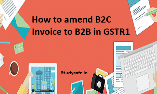 How to amend B2C Invoice to B2B in GSTR1