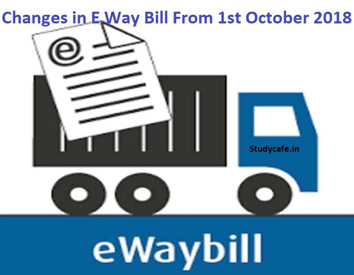 Changes in E Way Bill system from 1st October 2018
