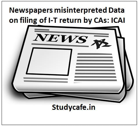 Newspapers misinterpreted Data on filing of I-T return by CAs: ICAI