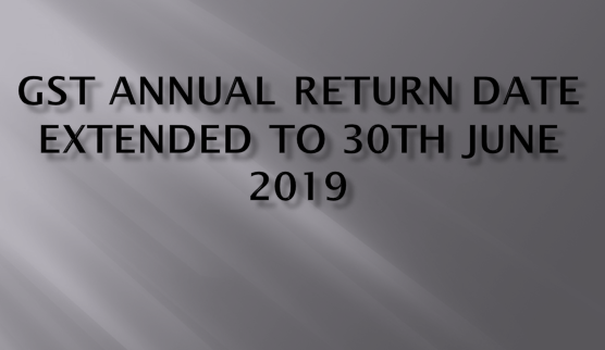GST Annual return due date extended to 30th June 2019