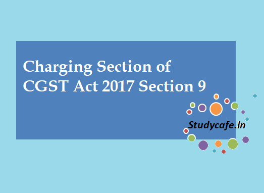 Charging Section of CGST Act 2017 Section 9