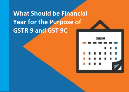 What Should be Financial Year for the Purpose of GSTR 9 and GST 9C
