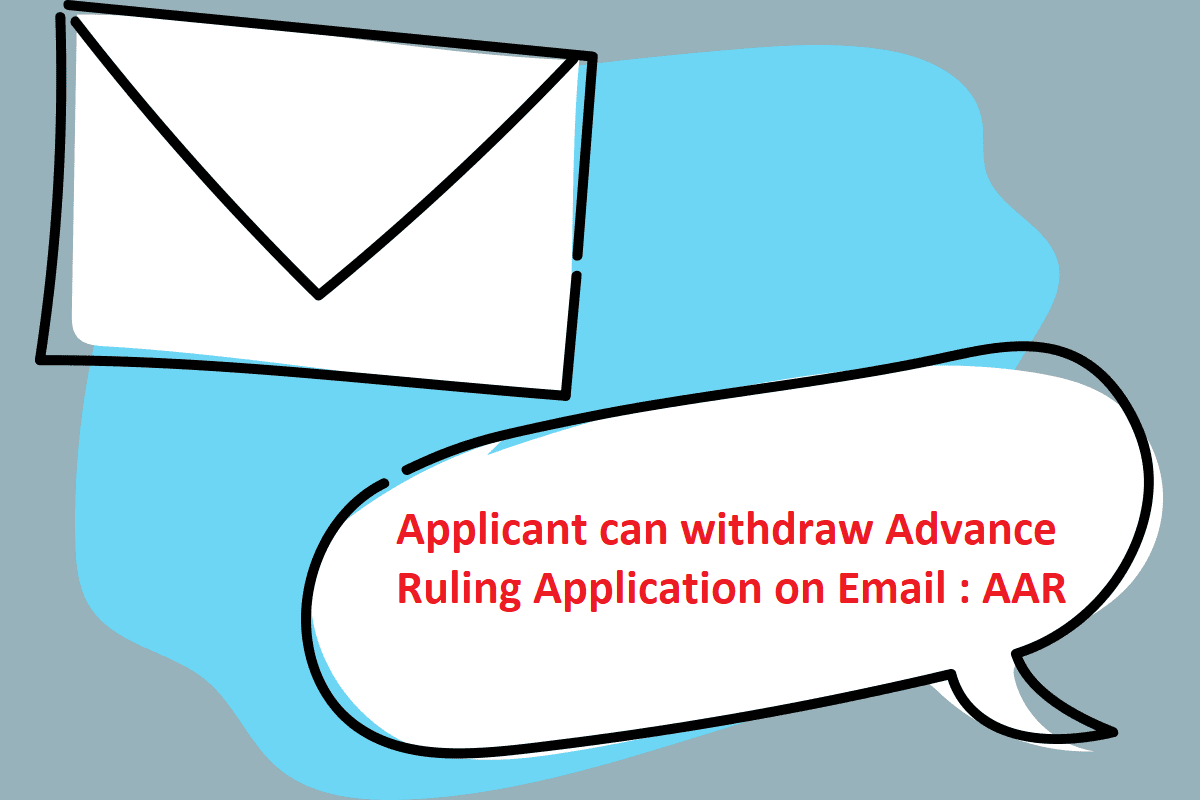 Applicant can withdraw Advance Ruling Application on Email : AAR