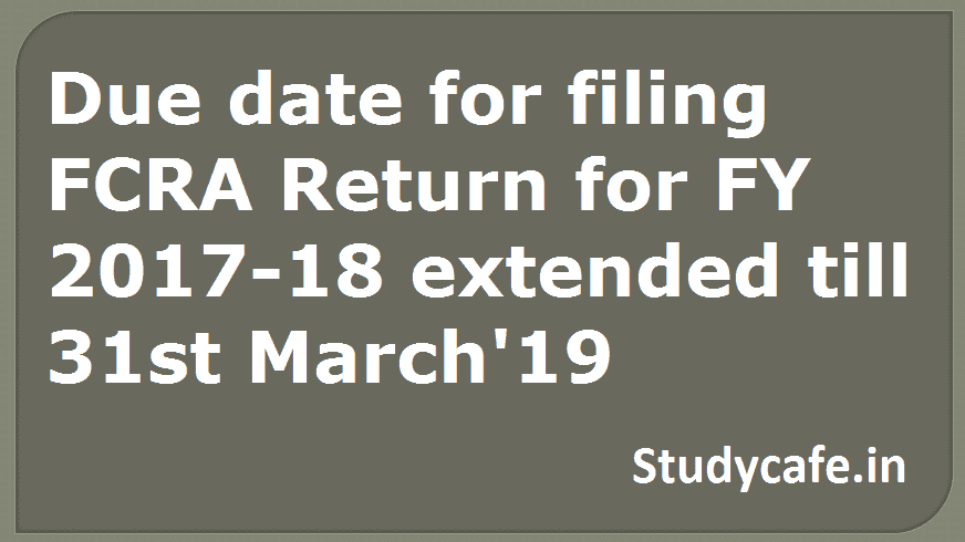 Due date for filing FCRA Return for FY 2017-18 extended till 31st March'19
