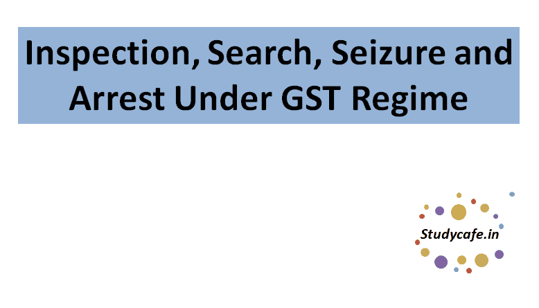 Inspection, Search, Seizure and Arrest Under GST Regime