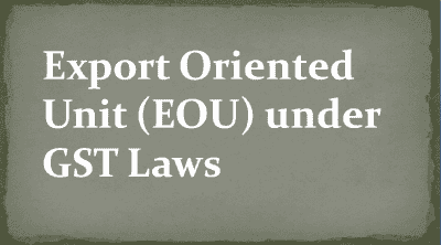 Export Oriented Unit (EOU) under GST Laws