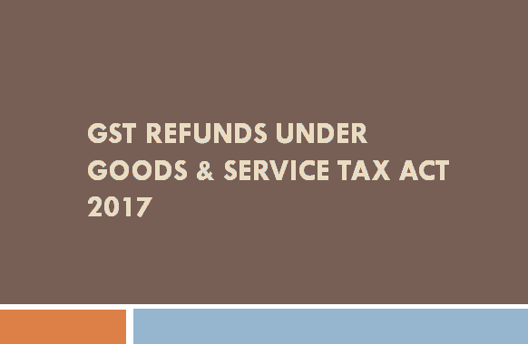 GST Refunds under Goods &amp; Service Tax Act 2017