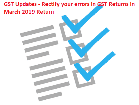 GST Updates - Rectify your errors in GST Returns in March 2019 Return