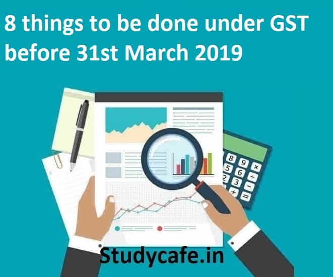 8 things to be done under GST before 31st March 2019