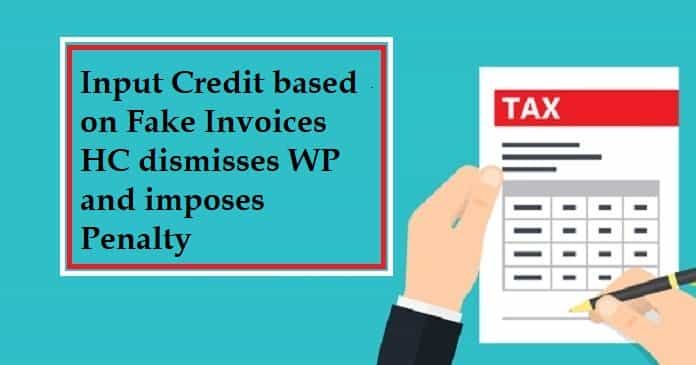 Input Credit based on Fake Invoices HC dismisses WP and imposes Penalty
